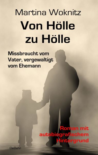 Von Hölle zu Hölle - Missbraucht vom Vater, vergewaltigt vom Ehemann - Roman mit autobiografischem H