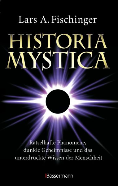 Historia Mystica. Rätselhafte Phänomene, dunkle Geheimnisse und das unterdrückte Wissen der Menschhe