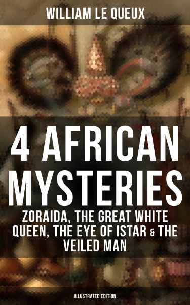 4 African Mysteries: Zoraida, The Great White Queen, The Eye of Istar & The Veiled Man (Illustrated