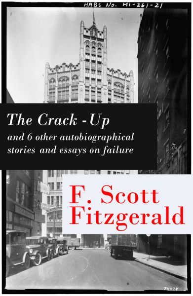 The Crack-Up - and 6 other autobiographical stories and essays on failure: My Lost City + The Crack-