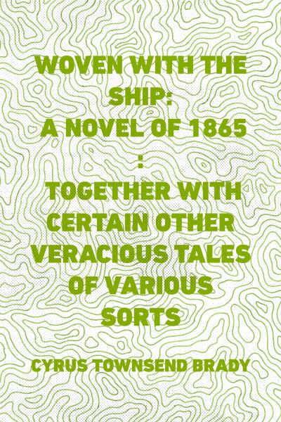 Woven with the Ship: A Novel of 1865 : Together with certain other veracious tales of various sorts