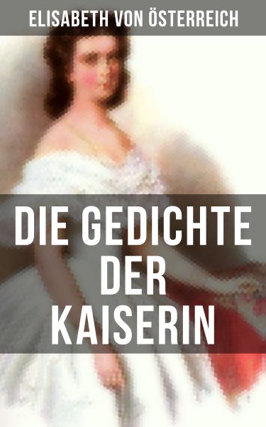Die Gedichte der Kaiserin Elisabeth von Österreich