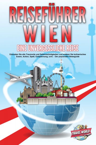 REISEFÜHRER WIEN - Eine unvergessliche Reise: Erkunden Sie alle Traumorte und Sehenswürdigkeiten und