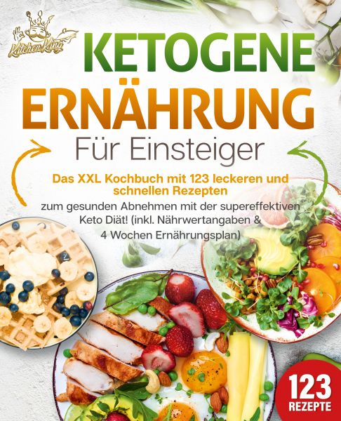 Ketogene Ernährung für Einsteiger: Das XXL Kochbuch mit 123 leckeren und schnellen Rezepten zum gesu