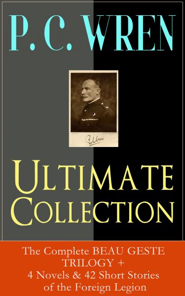 P. C. WREN Ultimate Collection: The Complete BEAU GESTE TRILOGY + 4 Novels & 42 Short Stories of the
