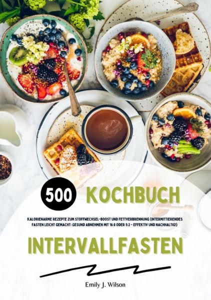 Intervallfasten Kochbuch: 500 kalorienarme Rezepte zum Stoffwechsel-Boost und Fettverbrennung (Inter