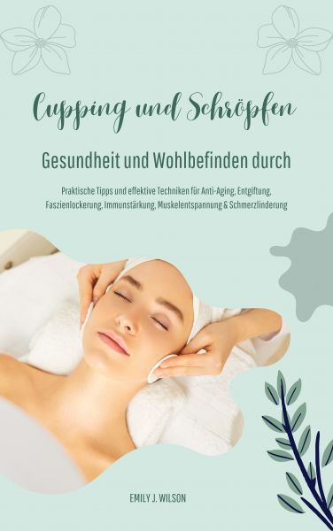 Gesundheit und Wohlbefinden durch Schröpfen und Cupping (Praktische Tipps und effektive Techniken fü