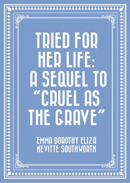 Tried for Her Life: A Sequel to "Cruel As the Grave"