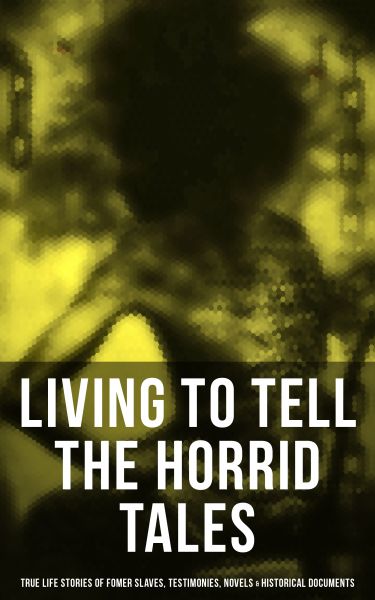 LIVING TO TELL THE HORRID TALES: True Life Stories of Fomer Slaves, Testimonies, Novels & Historical