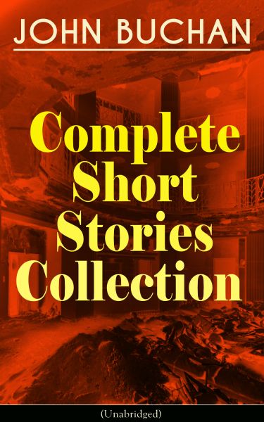 JOHN BUCHAN - Complete Short Stories Collection (Unabridged)