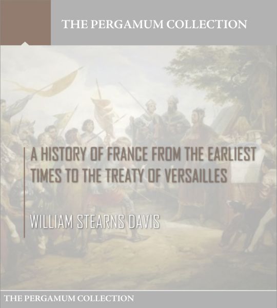 A History of France from the Earliest Times to the Treaty of Versailles