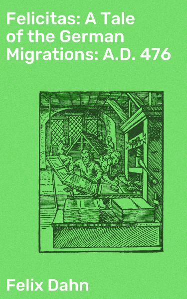 Felicitas: A Tale of the German Migrations: A.D. 476
