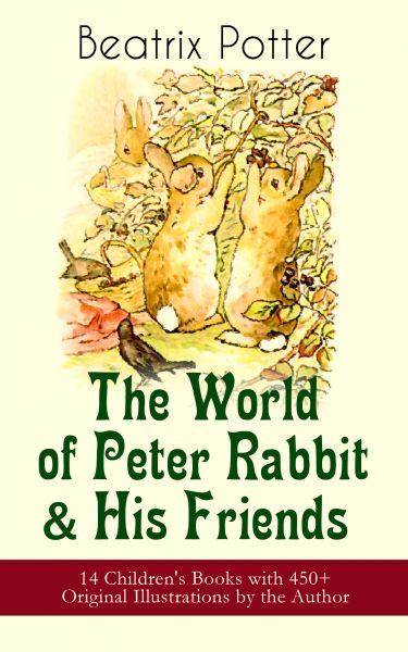 The World of Peter Rabbit & His Friends: 14 Children's Books with 450+ Original Illustrations by the