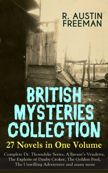 BRITISH MYSTERIES COLLECTION - 27 Novels in One Volume: Complete Dr. Thorndyke Series, A Savant's Ve