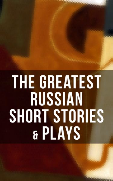 The Greatest Russian Short Stories & Plays