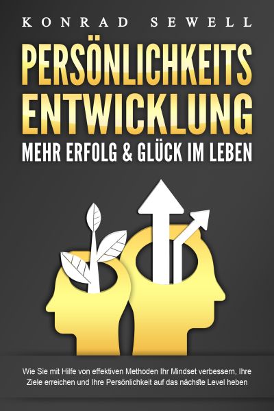 PERSÖNLICHKEITSENTWICKLUNG - Mehr Erfolg & Glück im Leben: Wie Sie mit Hilfe von effektiven Methoden