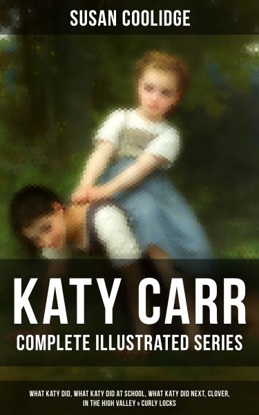 KATY CARR - Complete Illustrated Series: What Katy Did, What Katy Did at School, What Katy Did Next,