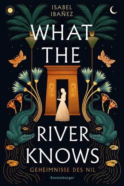 What the River Knows. Geheimnisse des Nil, Band 1 (Knisternde historische Romantasy)