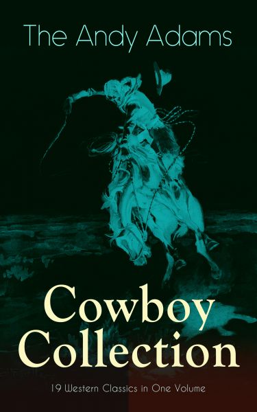 The Andy Adams Cowboy Collection – 19 Western Classics in One Volume