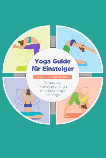 Yoga Guide für Einsteiger - 4 in 1 Sammelband: Yogasutra | Yin Yoga | Pranayama Yoga | Kundalini Yog