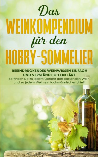 Das Weinkompendium für den Hobby-Sommelier: Beeindruckendes Weinwissen einfach und verständlich erkl