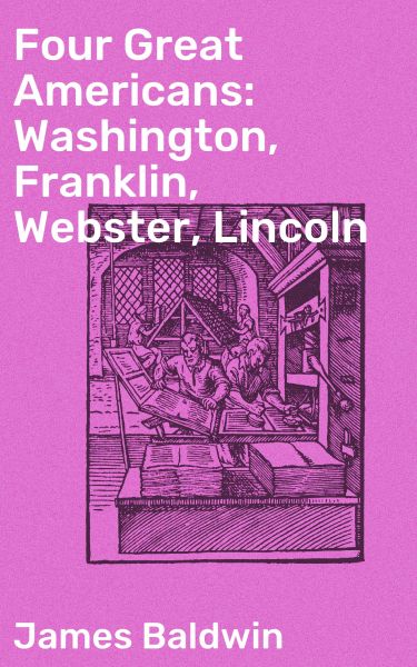 Four Great Americans: Washington, Franklin, Webster, Lincoln