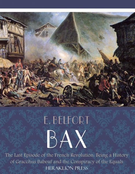 The Last Episode of the French Revolution: Being a History of Gracchus Babeuf and the Conspiracy of