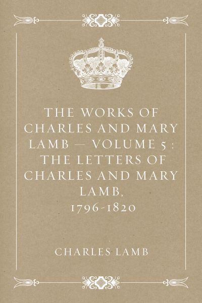 The Works of Charles and Mary Lamb — Volume 5 : The Letters of Charles and Mary Lamb, 1796-1820