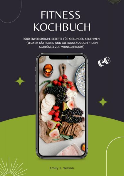 Fitness Kochbuch: 1000 Eiweißreiche Rezepte für gesundes Abnehmen (Lecker, sättigend und alltagstaug