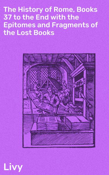 The History of Rome, Books 37 to the End with the Epitomes and Fragments of the Lost Books