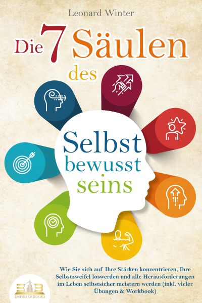 Die 7 Säulen des Selbstbewusstseins: Wie Sie sich auf Ihre Stärken konzentrieren, Ihre Selbstzweifel