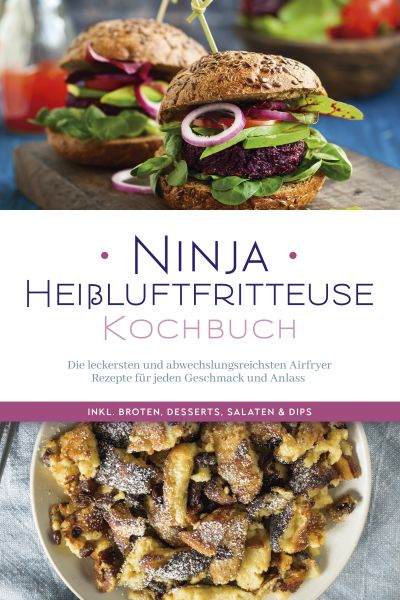 Ninja Heißluftfritteuse Kochbuch: Die leckersten und abwechslungsreichsten Airfryer Rezepte für jede