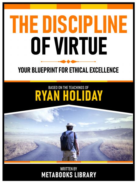 The Discipline Of Virtue - Based On The Teachings Of Ryan Holiday