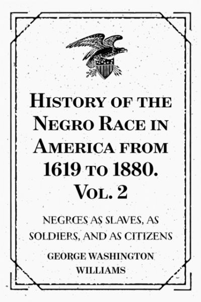 History of the Negro Race in America from 1619 to 1880. Vol. 2 : Negroes as Slaves, as Soldiers, and