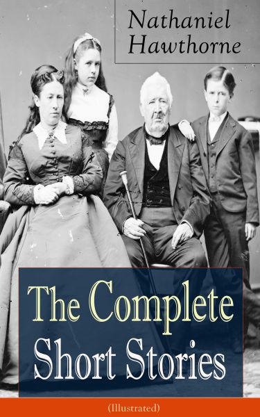 The Complete Short Stories of Nathaniel Hawthorne (Illustrated): Over 120 Short Stories Including Ra
