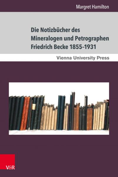 Die Notizbücher des Mineralogen und Petrographen Friedrich Becke 1855–1931
