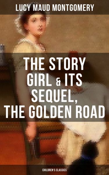 The Story Girl & Its Sequel, The Golden Road (Children's Classics)