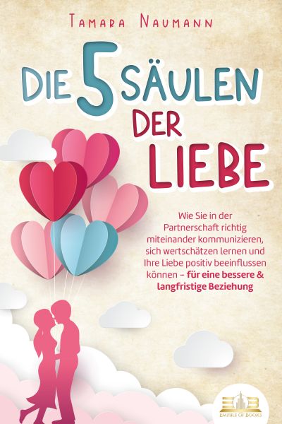 Die 5 Säulen der Liebe: Wie Sie in der Partnerschaft richtig miteinander kommunizieren, sich wertsch