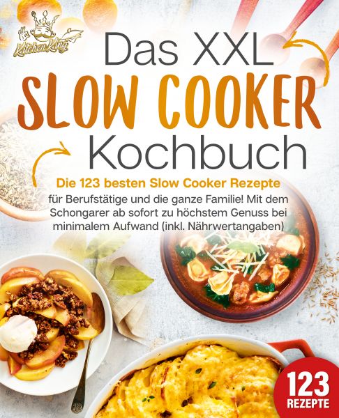 Das XXL Slow Cooker Kochbuch: Die 123 besten Slow Cooker Rezepte für Berufstätige und die ganze Fami