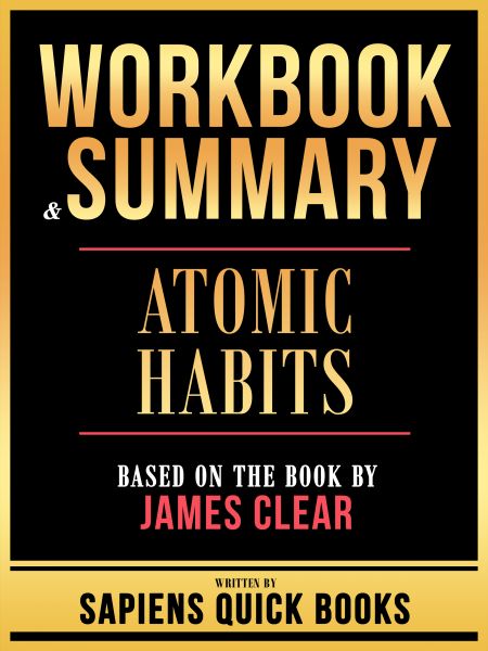 Workbook & Summary - Atomic Habits - Based On The Book By James Clear