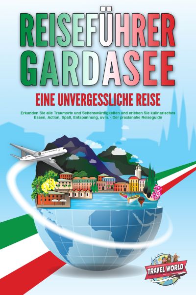 REISEFÜHRER GARDASEE - Eine unvergessliche Reise: Erkunden Sie alle Traumorte und Sehenswürdigkeiten