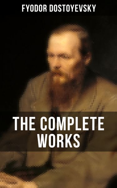 THE COMPLETE WORKS OF FYODOR DOSTOYEVSKY