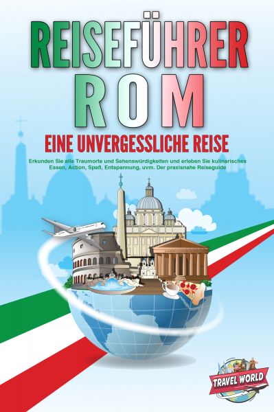 REISEFÜHRER ROM - Eine unvergessliche Reise: Erkunden Sie alle Traumorte und Sehenswürdigkeiten und