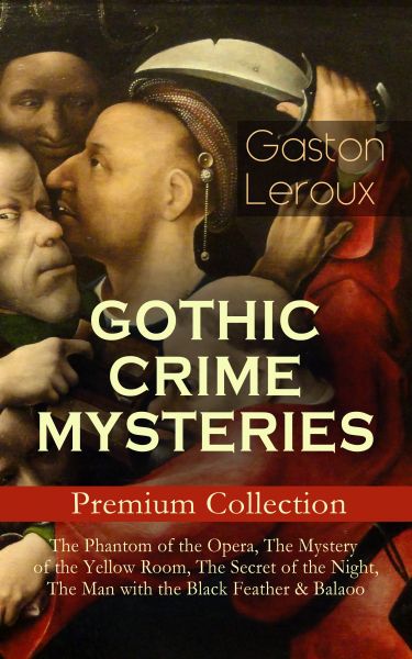 GOTHIC CRIME MYSTERIES – Premium Collection: The Phantom of the Opera, The Mystery of the Yellow Roo
