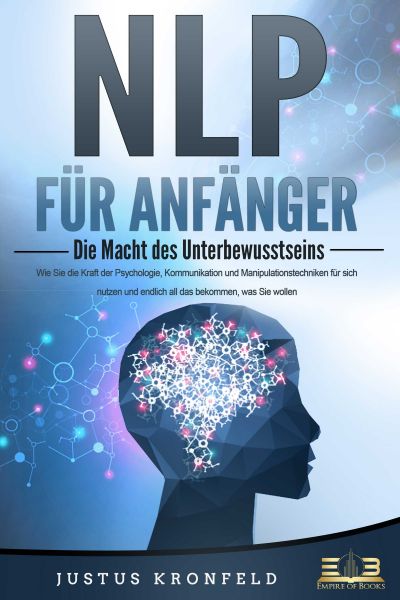 NLP FÜR ANFÄNGER - Die Macht des Unterbewusstseins: Wie Sie die Kraft der Psychologie, Kommunikation