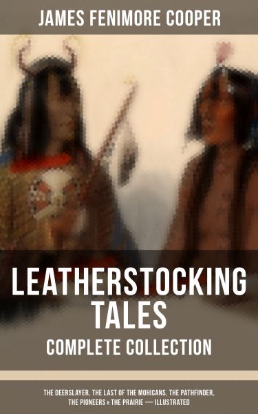 LEATHERSTOCKING TALES – Complete Collection: The Deerslayer, The Last of the Mohicans, The Pathfinde