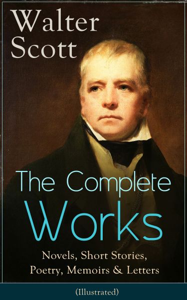 The Complete Works of Sir Walter Scott: Novels, Short Stories, Poetry, Memoirs & Letters (Illustrate