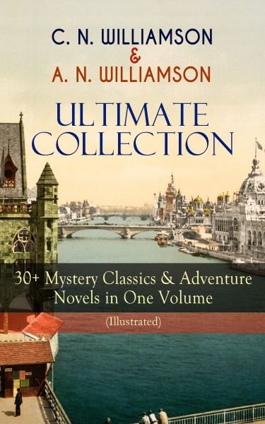 C. N. WILLIAMSON & A. N. WILLIAMSON Ultimate Collection: 30+ Mystery Classics & Adventure Novels in