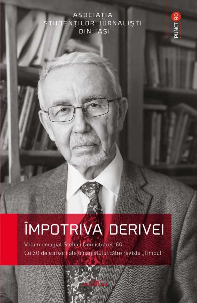 Împotriva derivei. Volum omagial Stelian Dumistrăcel '80. Cu 30 de scrisori ale omagiatului către re