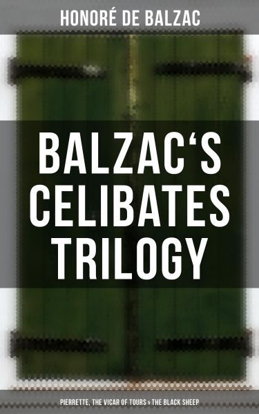 Balzac's Celibates Trilogy: Pierrette, The Vicar of Tours & The Black Sheep